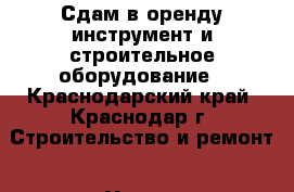 Сдам в оренду инструмент и строительное оборудование - Краснодарский край, Краснодар г. Строительство и ремонт » Услуги   . Краснодарский край,Краснодар г.